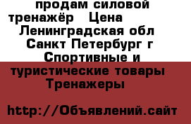 продам силовой тренажёр › Цена ­ 10 000 - Ленинградская обл., Санкт-Петербург г. Спортивные и туристические товары » Тренажеры   